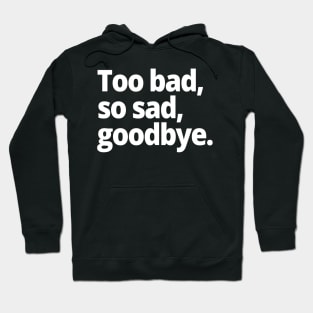 Too bad, so sad, goodbye. Hoodie